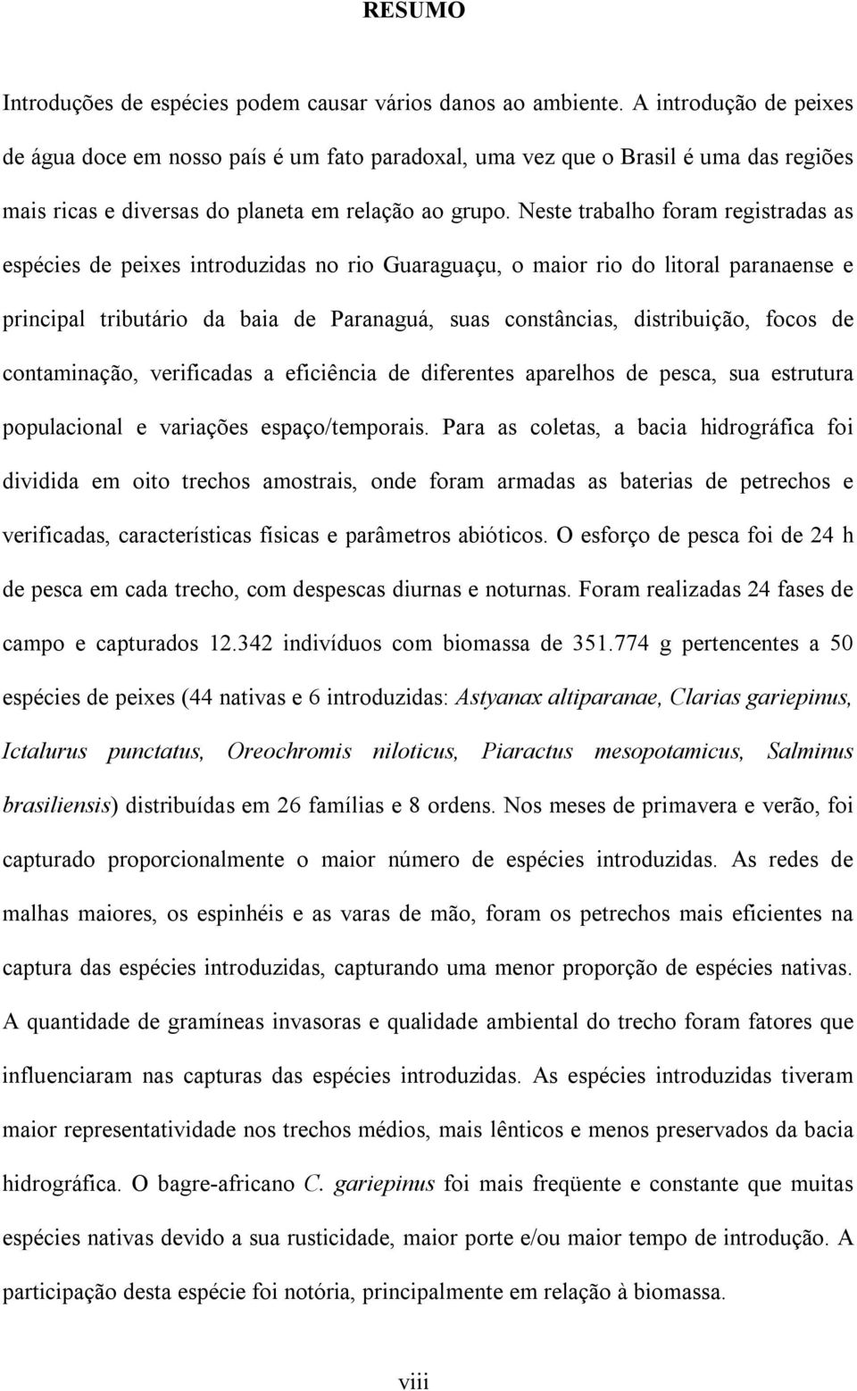 Neste trabalho foram registradas as espécies de peixes introduzidas no rio Guaraguaçu, o maior rio do litoral paranaense e principal tributário da baia de Paranaguá, suas constâncias, distribuição,