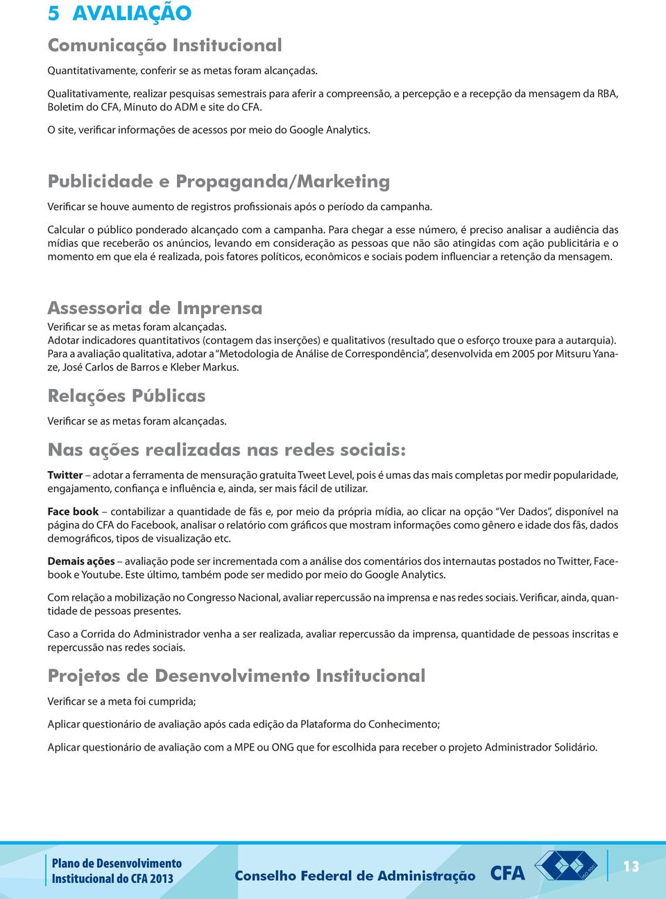 O site, verificar informações de acessos por meio do Google Analytics. Publicidade e Propaganda/Marketing Verificar se houve aumento de registros profissionais após o período da campanha.