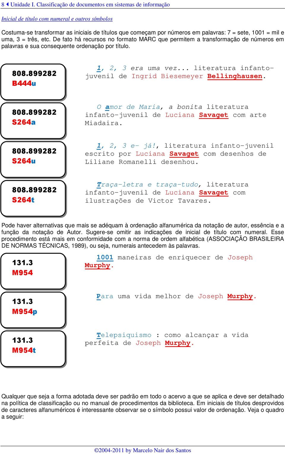 = mil e uma, 3 = três, etc. De fato há recursos no formato MARC que permitem a transformação de números em palavras e sua consequente ordenação por título. 808.899282 B444u 1, 2, 3 era uma vez.