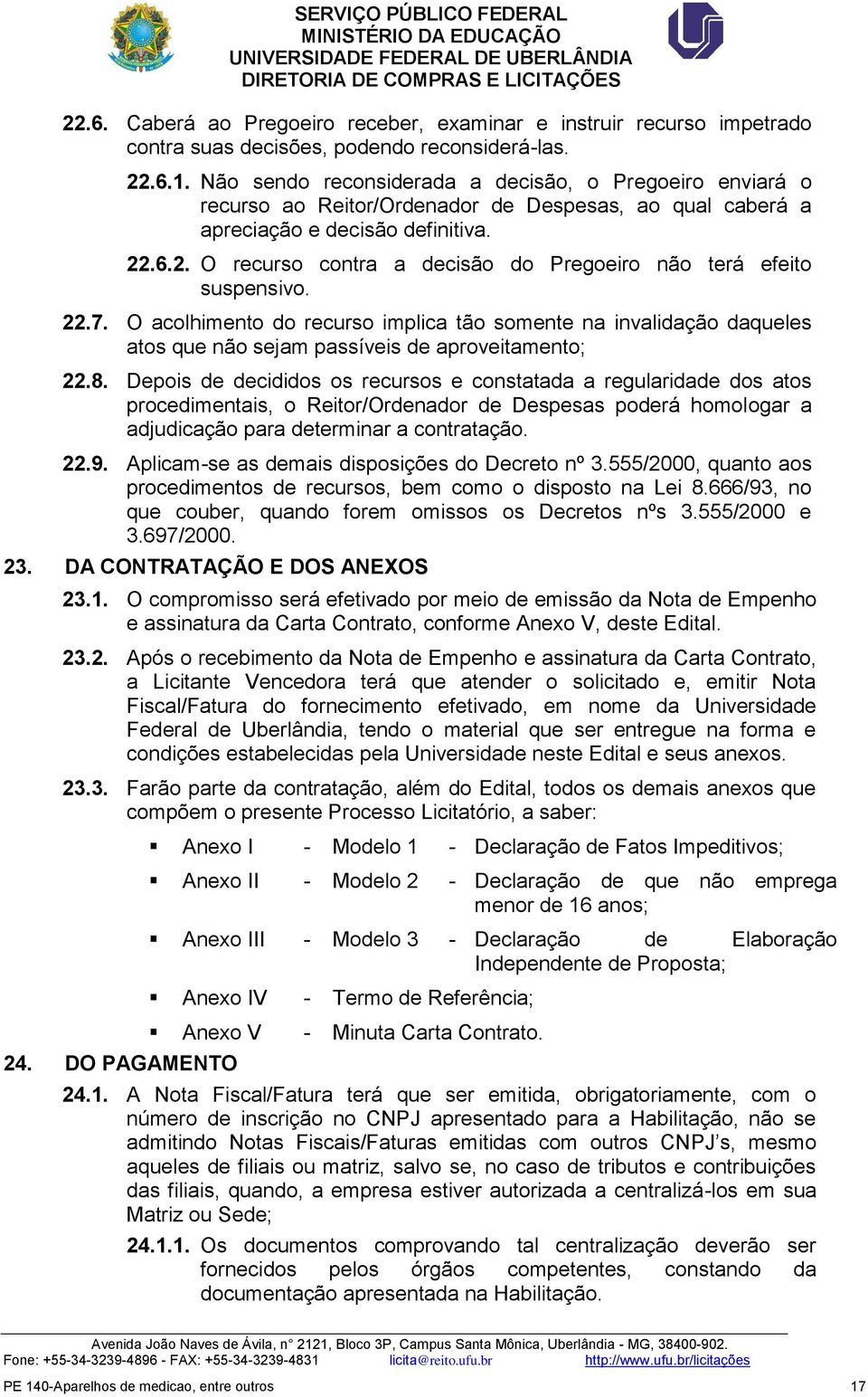 .6.2. O recurso contra a decisão do Pregoeiro não terá efeito suspensivo. 22.7. O acolhimento do recurso implica tão somente na invalidação daqueles atos que não sejam passíveis de aproveitamento; 22.