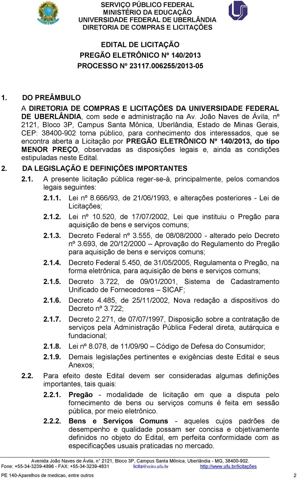 por PREGÃO ELETRÔNICO Nº 140/2013, do tipo MENOR PREÇO, observadas as disposições legais e, ainda as condições estipuladas neste Edital. 2. DA LEGISLAÇÃO E DEFINIÇÕES IMPORTANTES 2.1. A presente licitação pública reger-se-à, principalmente, pelos comandos legais seguintes: 2.