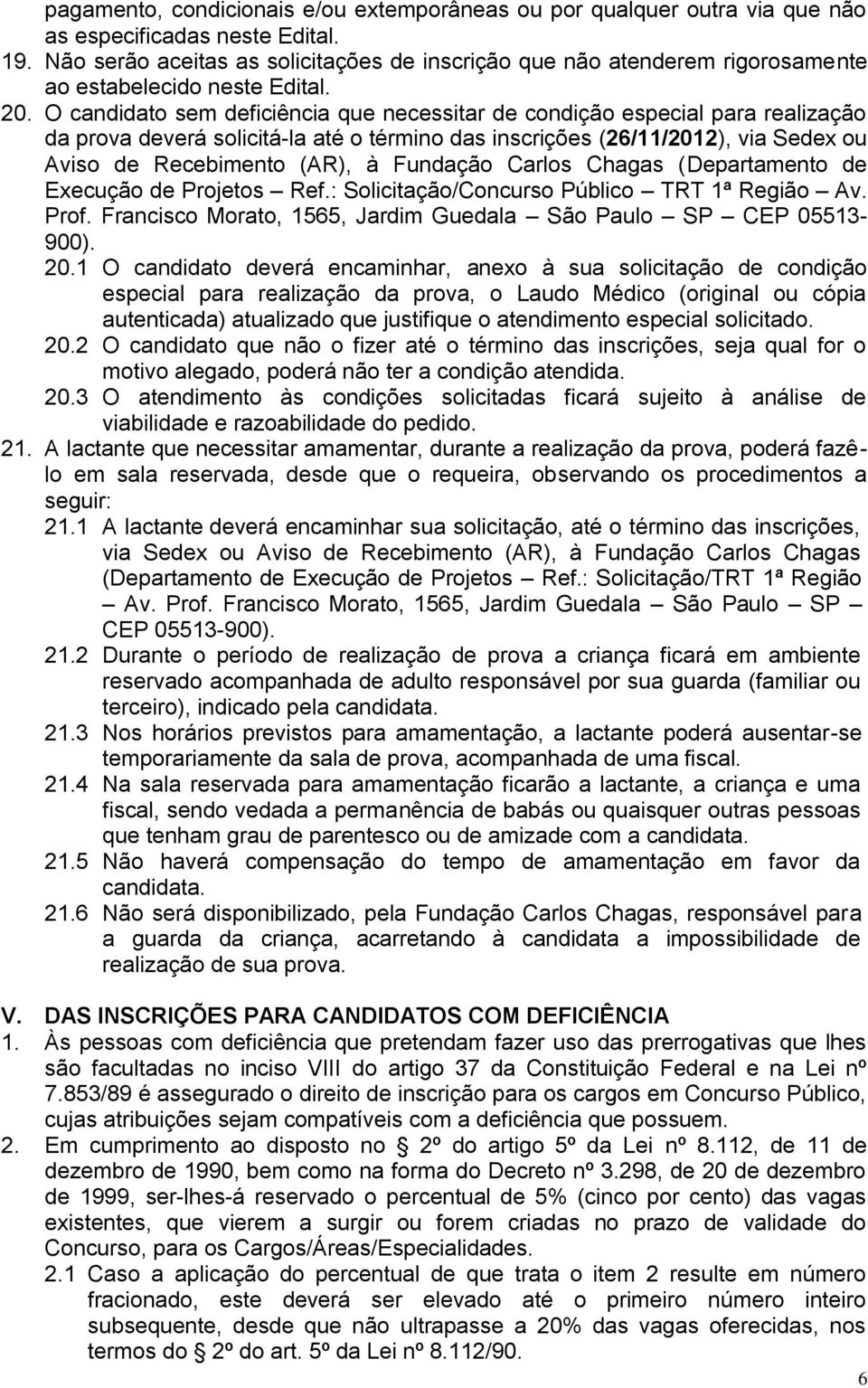 O candidato sem deficiência que necessitar de condição especial para realização da prova deverá solicitá-la até o término das inscrições (26/11/2012), via Sedex ou Aviso de Recebimento (AR), à