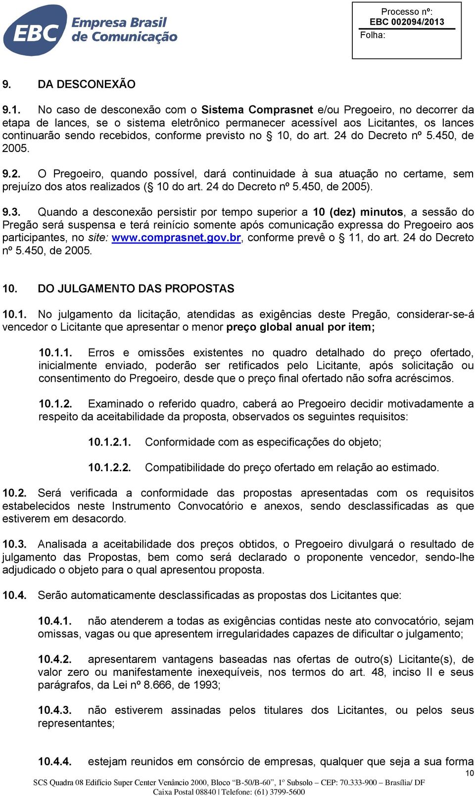 conforme previsto no 10, do art. 24 do Decreto nº 5.450, de 2005. 9.2. O Pregoeiro, quando possível, dará continuidade à sua atuação no certame, sem prejuízo dos atos realizados ( 10 do art.