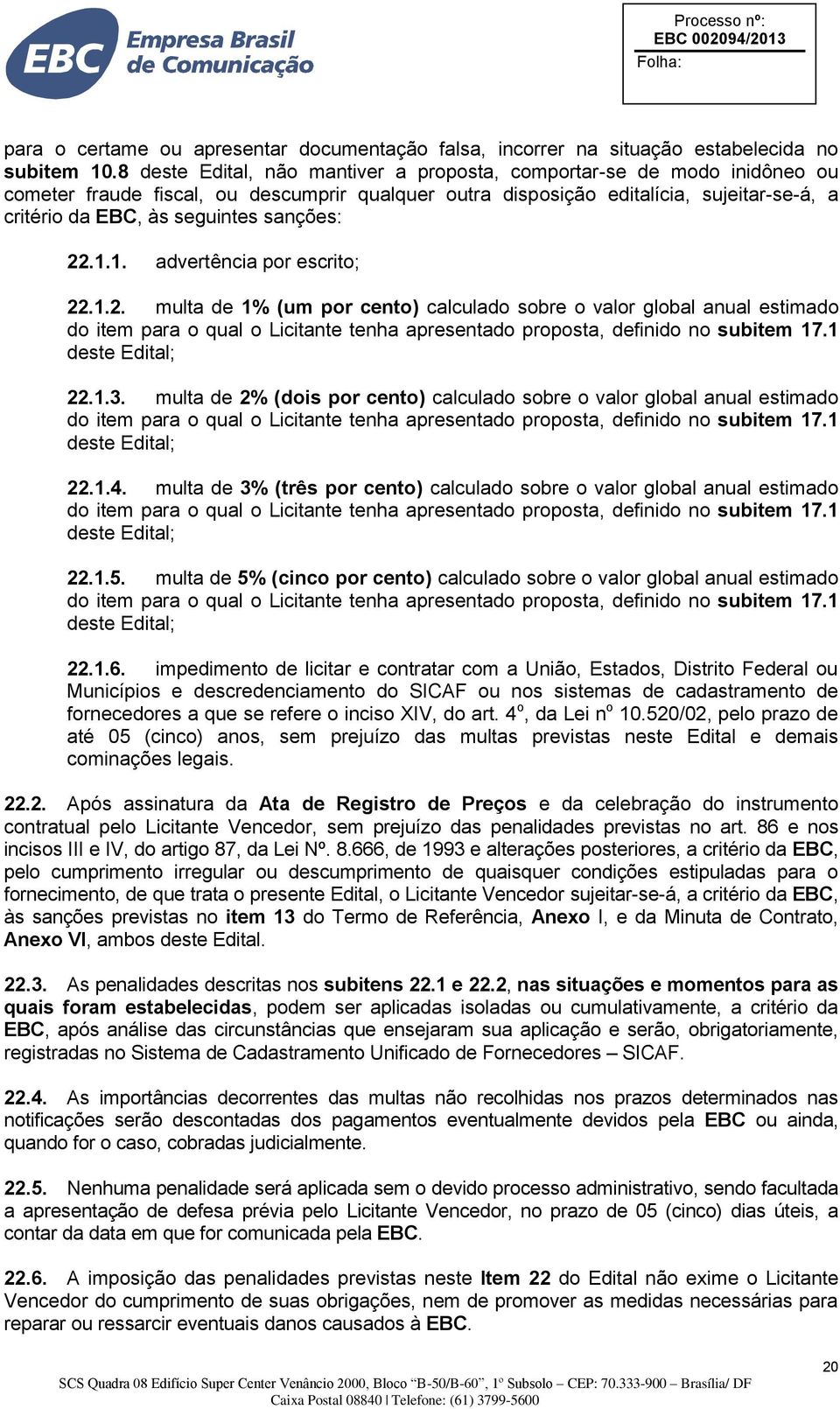 sanções: 22.1.1. advertência por escrito; 22.1.2. multa de 1% (um por cento) calculado sobre o valor global anual estimado do item para o qual o Licitante tenha apresentado proposta, definido no subitem 17.