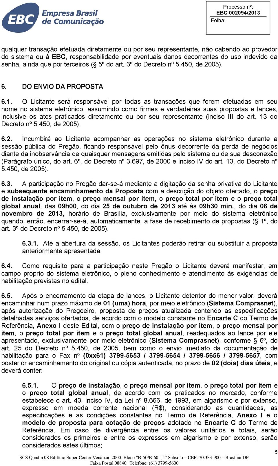 O Licitante será responsável por todas as transações que forem efetuadas em seu nome no sistema eletrônico, assumindo como firmes e verdadeiras suas propostas e lances, inclusive os atos praticados