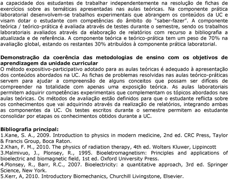 A componente teórica / teórico-prática é avaliada através de testes durante o semestre, sendo os trabalhos laboratoriais avaliados através da elaboração de relatórios com recurso a bibliografia a