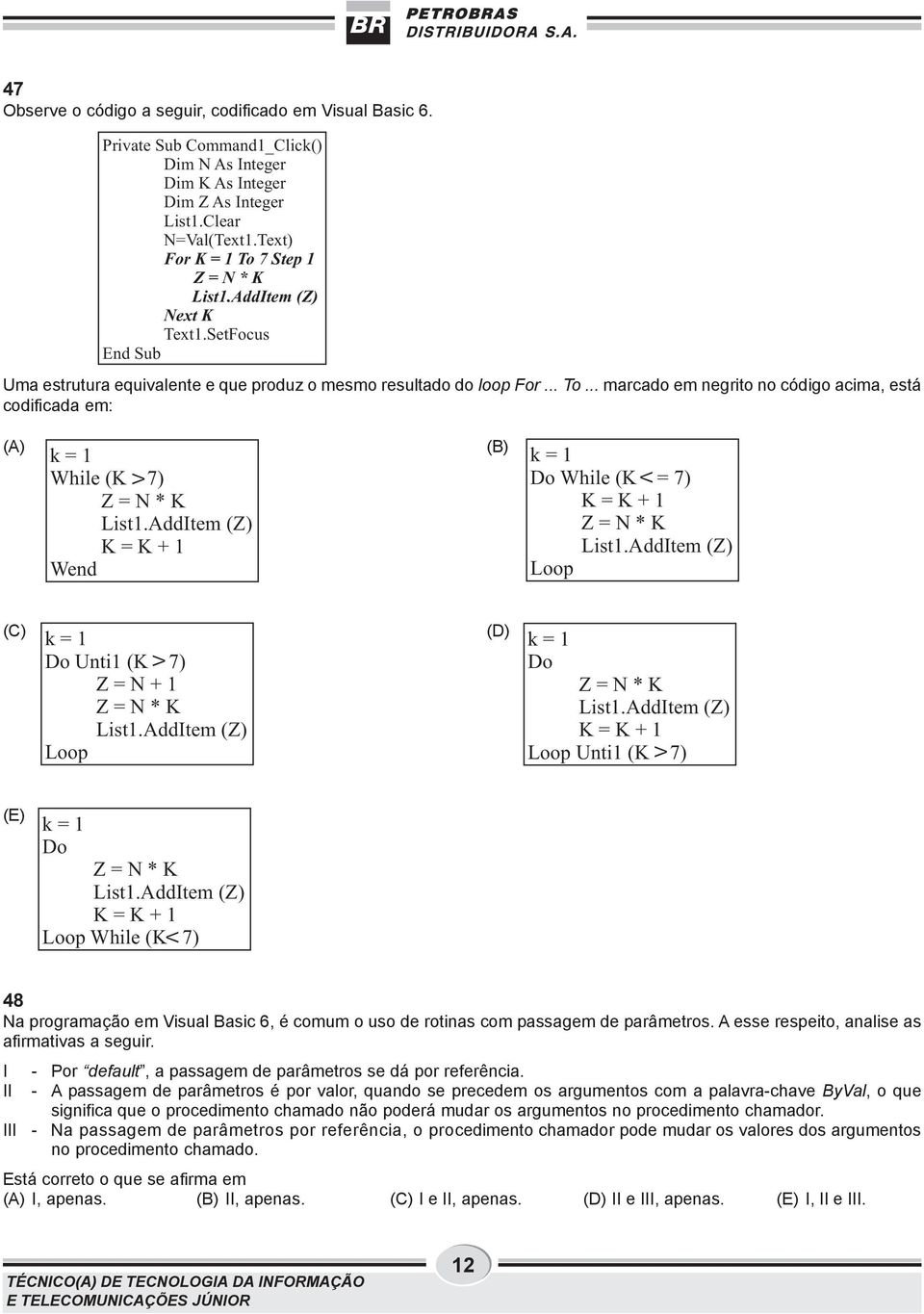 .. marcado em negrito no código acima, está codificada em: (A) k =1 While (K 7) Z=N*K List1.AddItem (Z) K=K+1 Wend V (B) k =1 Do While (K = 7) K=K+1 Z=N*K List1.