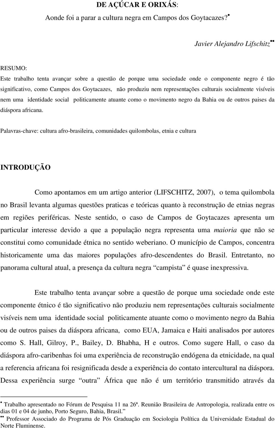 representações culturais socialmente visíveis nem uma identidade social politicamente atuante como o movimento negro da Bahia ou de outros paises da diáspora africana.