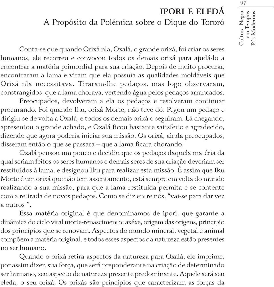 Tiraram-lhe pedaços, mas logo observaram, constrangidos, que a lama chorava, vertendo água pelos pedaços arrancados. Preocupados, devolveram a ela os pedaços e resolveram continuar procurando.