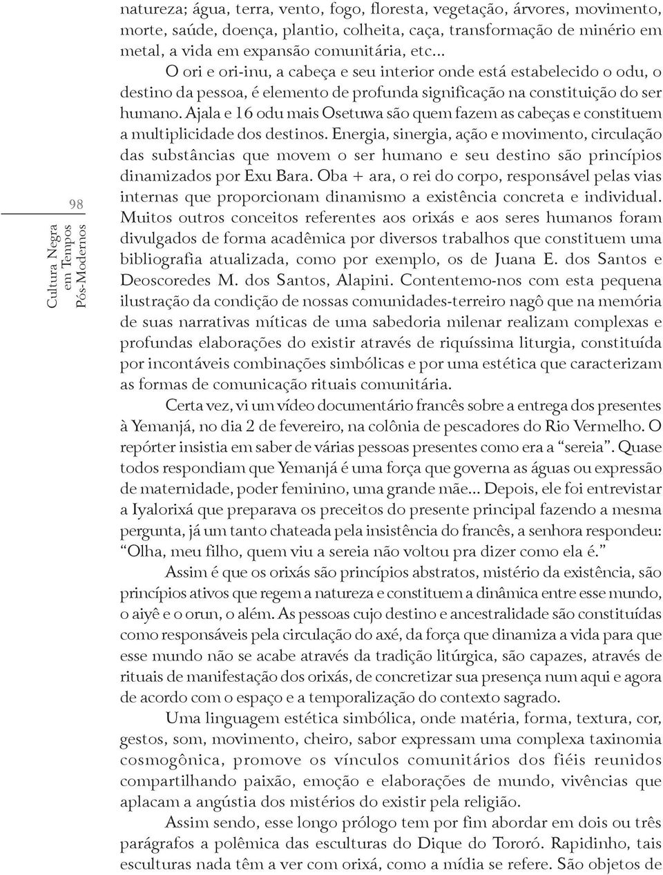 Ajala e 16 odu mais Osetuwa são quem fazem as cabeças e constituem a multiplicidade dos destinos.