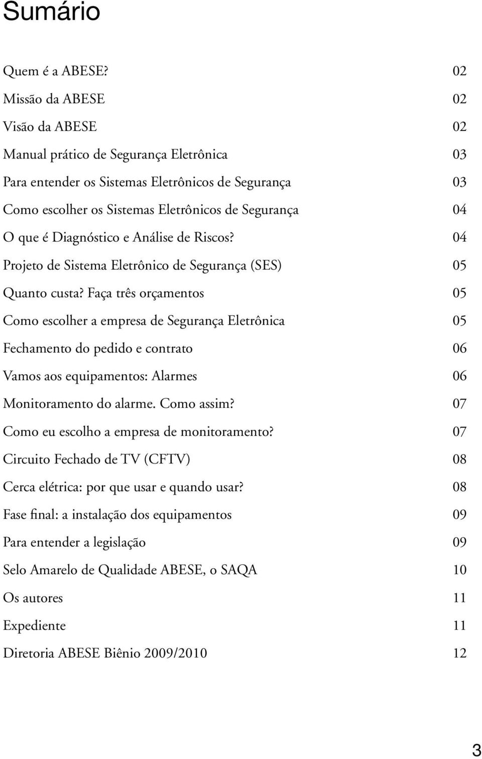 Diagnóstico e Análise de Riscos? 04 Projeto de Sistema Eletrônico de Segurança (SES) 05 Quanto custa?