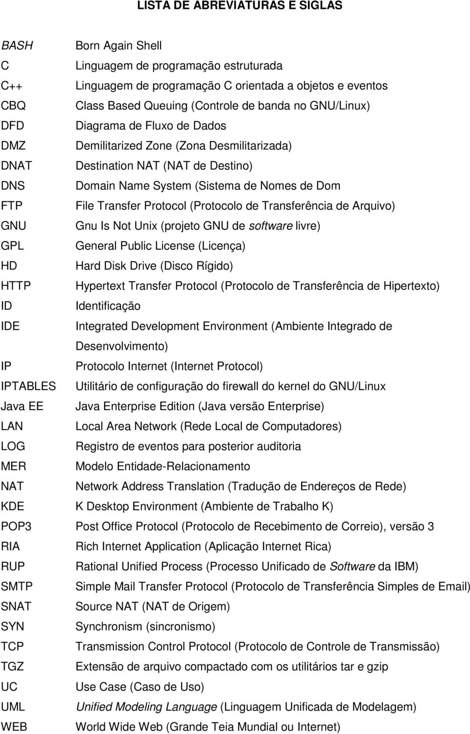 Protocol (Protocolo de Transferência de Arquivo) GNU Gnu Is Not Unix (projeto GNU de software livre) GPL General Public License (Licença) HD Hard Disk Drive (Disco Rígido) HTTP Hypertext Transfer