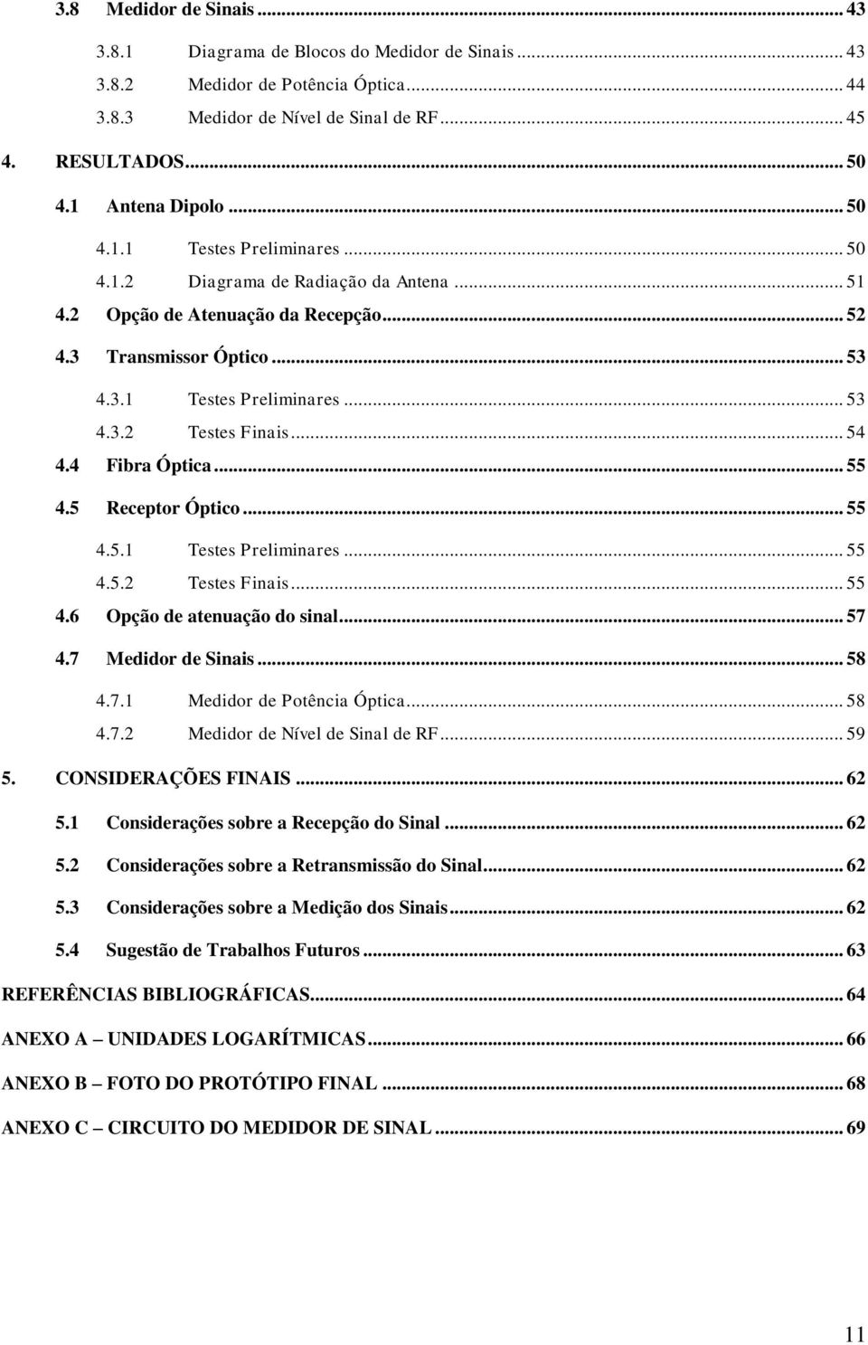 .. 54 4.4 Fibra Óptica... 55 4.5 Receptor Óptico... 55 4.5.1 Testes Preliminares... 55 4.5.2 Testes Finais... 55 4.6 Opção de atenuação do sinal... 57 4.7 Medidor de Sinais... 58 4.7.1 Medidor de Potência Óptica.