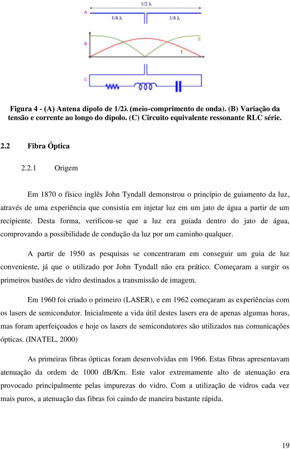 2 Fibra Óptica 2.2.1 Origem Em 1870 o físico inglês John Tyndall demonstrou o princípio de guiamento da luz, através de uma experiência que consistia em injetar luz em um jato de água a partir de um recipiente.