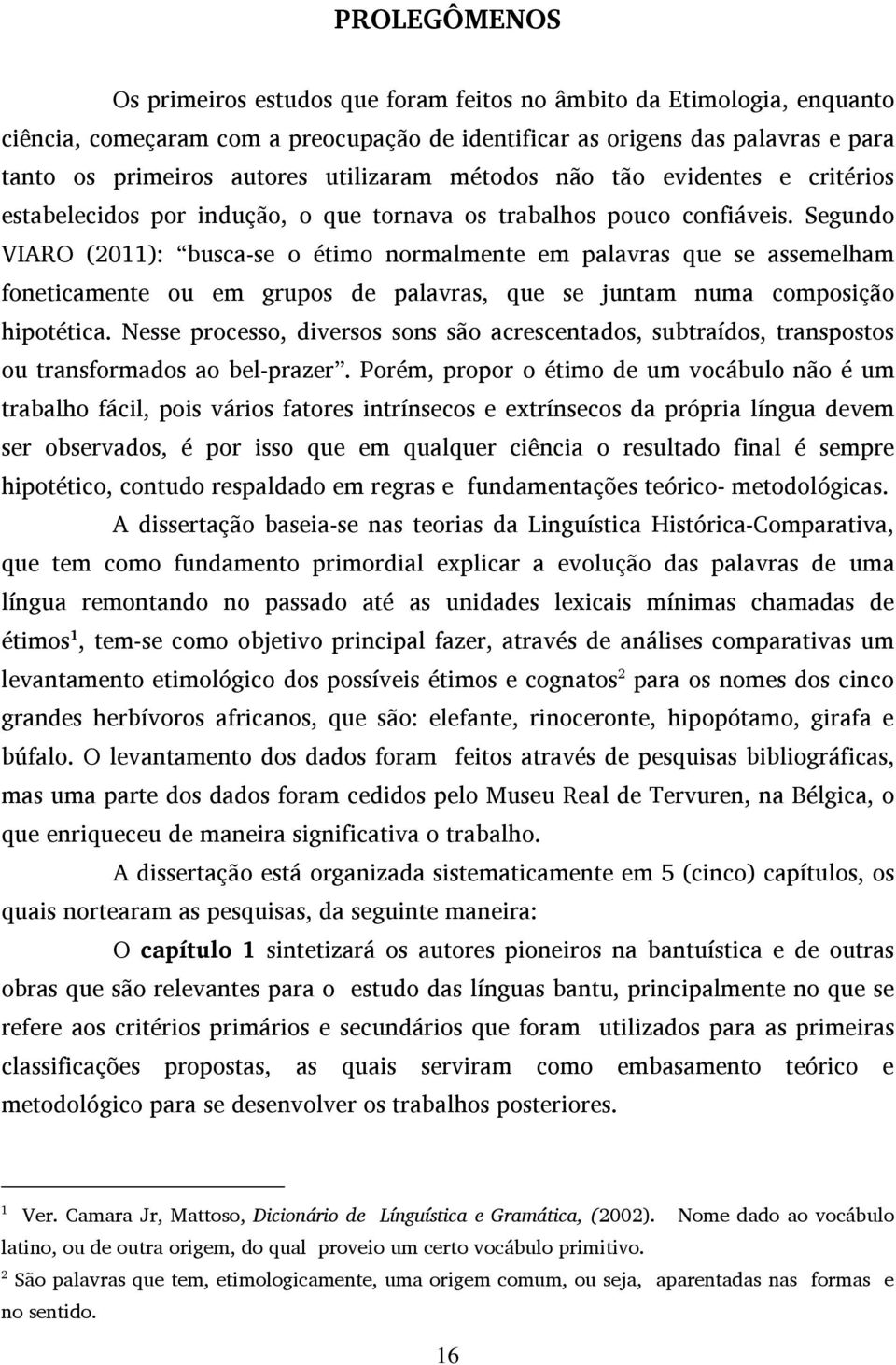 Segundo VIARO (2011): busca-se o étimo normalmente em palavras que se assemelham foneticamente ou em grupos de palavras, que se juntam numa composição hipotética.