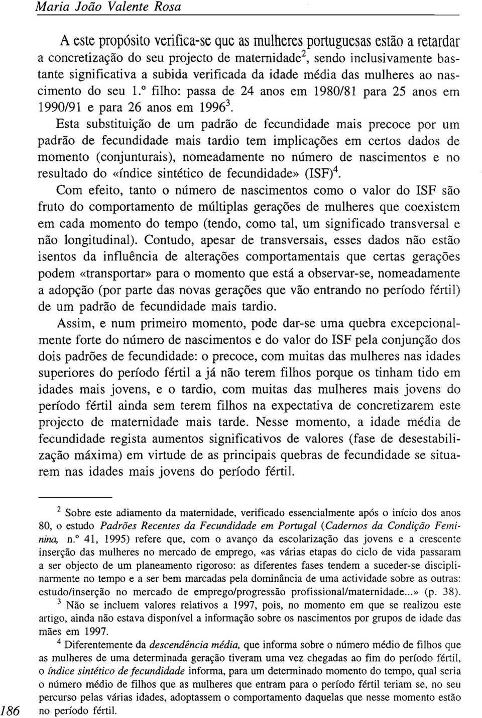 Esta substituição de um padrão de fecundidade mais precoce por um padrão de fecundidade mais tardio tem implicações em certos dados de momento (conjunturais), nomeadamente no número de nascimentos e