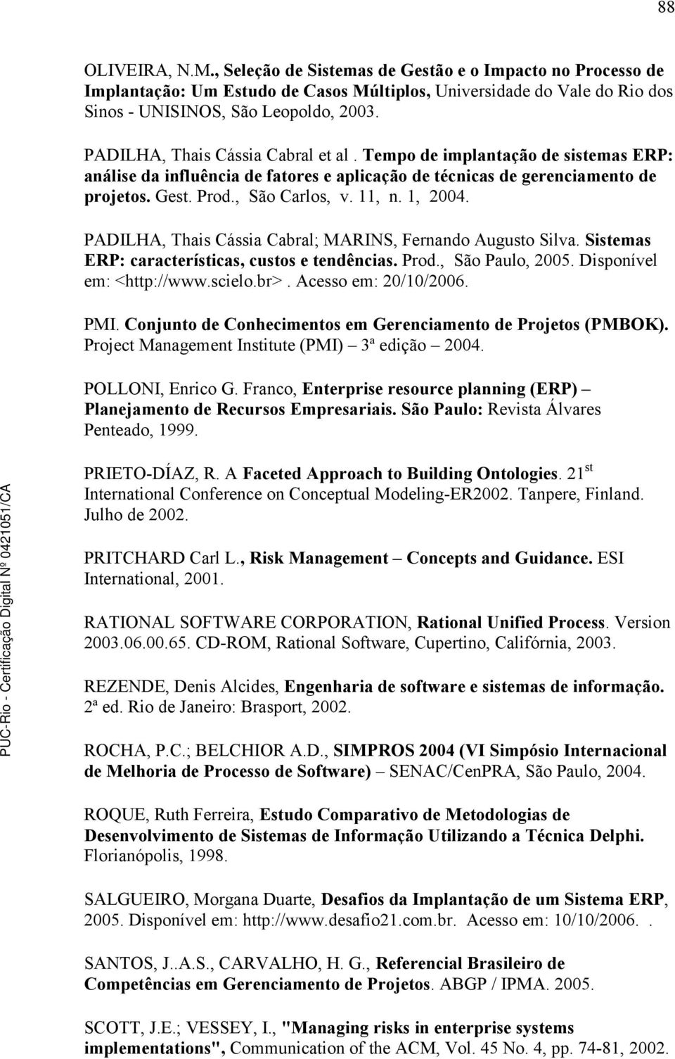1, 2004. PADILHA, Thais Cássia Cabral; MARINS, Fernando Augusto Silva. Sistemas ERP: características, custos e tendências. Prod., São Paulo, 2005. Disponível em: <http://www.scielo.br>.