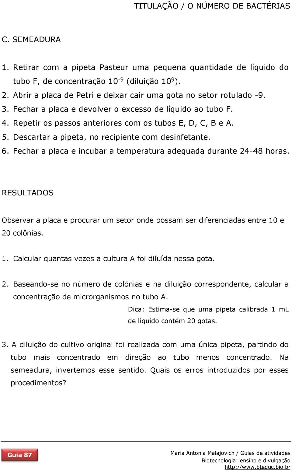 Fechar a placa e incubar a temperatura adequada durante 24-48 horas. RESULTADOS Observar a placa e procurar um setor onde possam ser diferenciadas entre 10