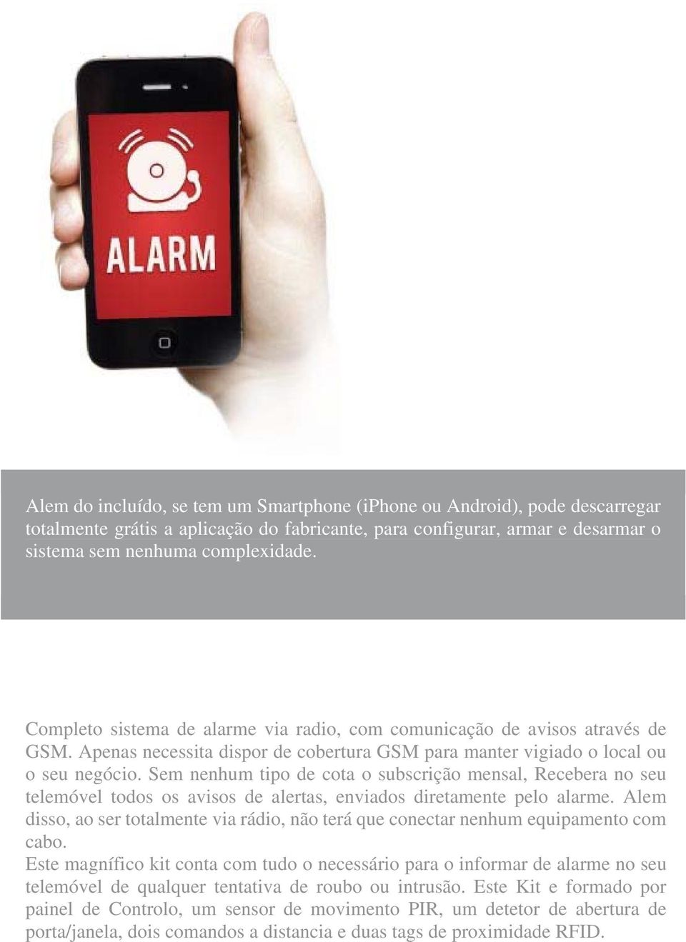 Sem nenhum tipo de cota o subscrição mensal, Recebera no seu telemóvel todos os avisos de alertas, enviados diretamente pelo alarme.