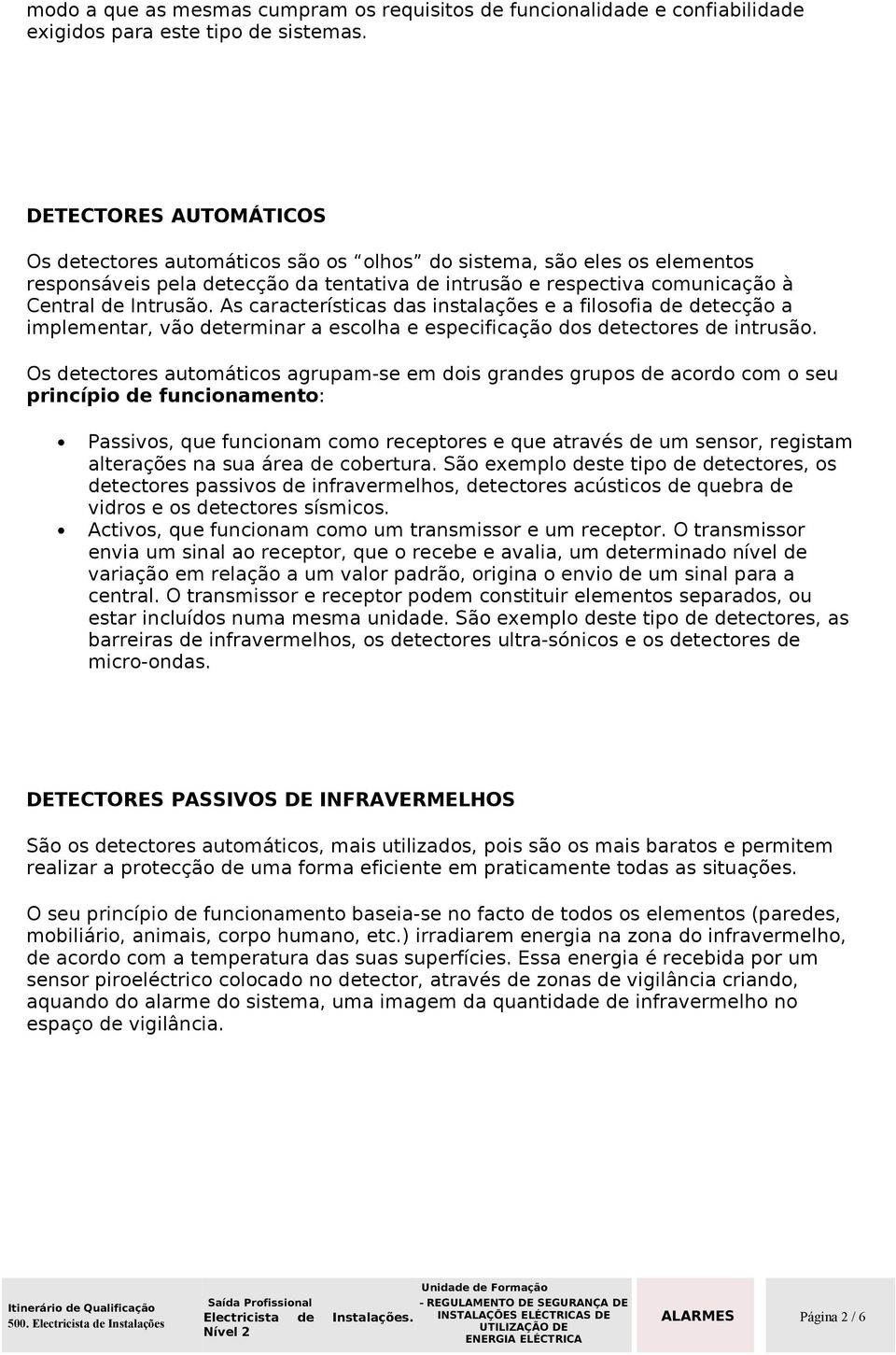 As características das instalações e a filosofia de detecção a implementar, vão determinar a escolha e especificação dos detectores de intrusão.