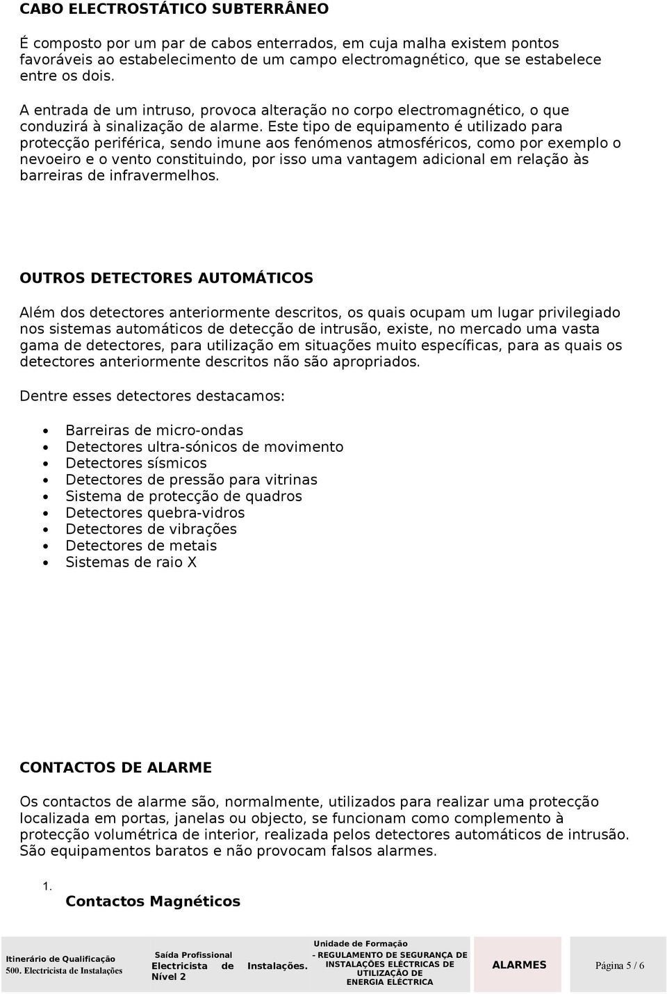 Este tipo de equipamento é utilizado para protecção periférica, sendo imune aos fenómenos atmosféricos, como por exemplo o nevoeiro e o vento constituindo, por isso uma vantagem adicional em relação