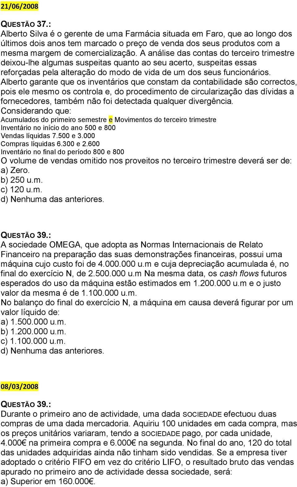 A análise das contas do terceiro trimestre deixou-lhe algumas suspeitas quanto ao seu acerto, suspeitas essas reforçadas pela alteração do modo de vida de um dos seus funcionários.