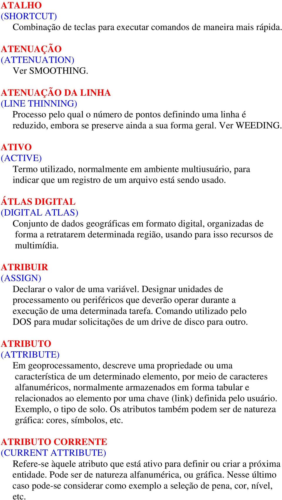 ATIVO (ACTIVE) Termo utilizado, normalmente em ambiente multiusuário, para indicar que um registro de um arquivo está sendo usado.