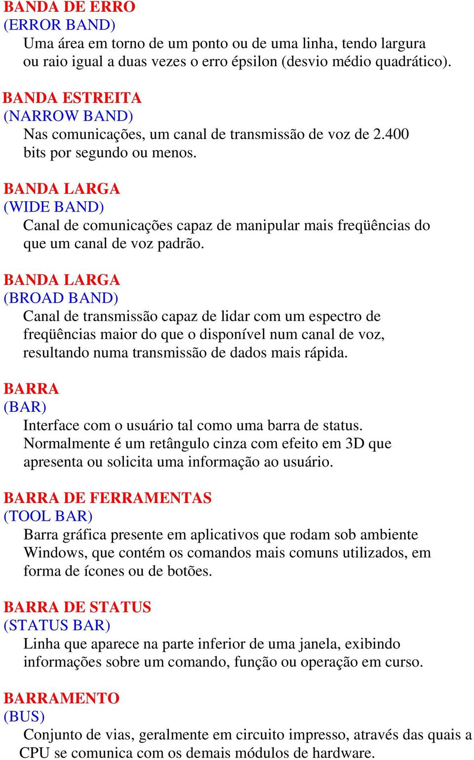 BANDA LARGA (WIDE BAND) Canal de comunicações capaz de manipular mais freqüências do que um canal de voz padrão.