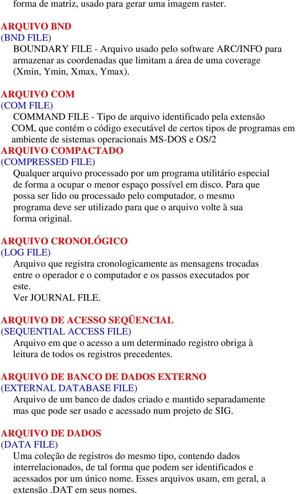 ARQUIVO COM (COM FILE) COMMAND FILE - Tipo de arquivo identificado pela extensão COM, que contém o código executável de certos tipos de programas em ambiente de sistemas operacionais MS-DOS e OS/2