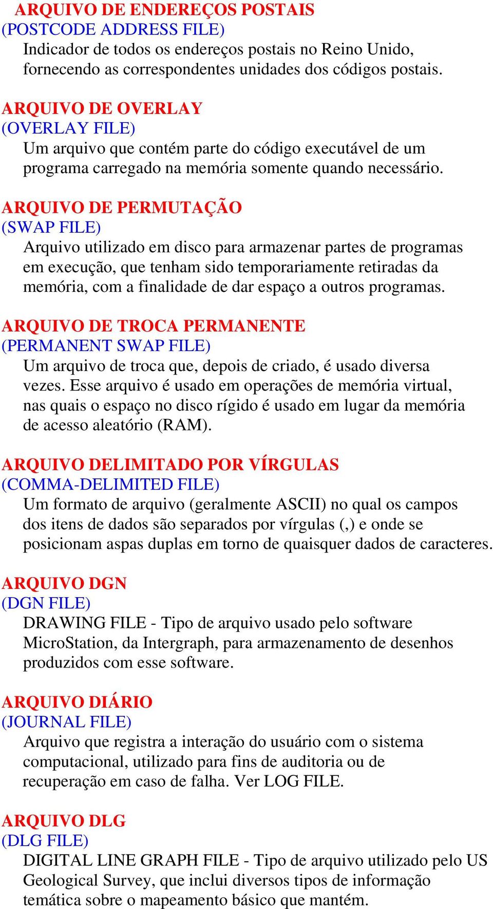 ARQUIVO DE PERMUTAÇÃO (SWAP FILE) Arquivo utilizado em disco para armazenar partes de programas em execução, que tenham sido temporariamente retiradas da memória, com a finalidade de dar espaço a