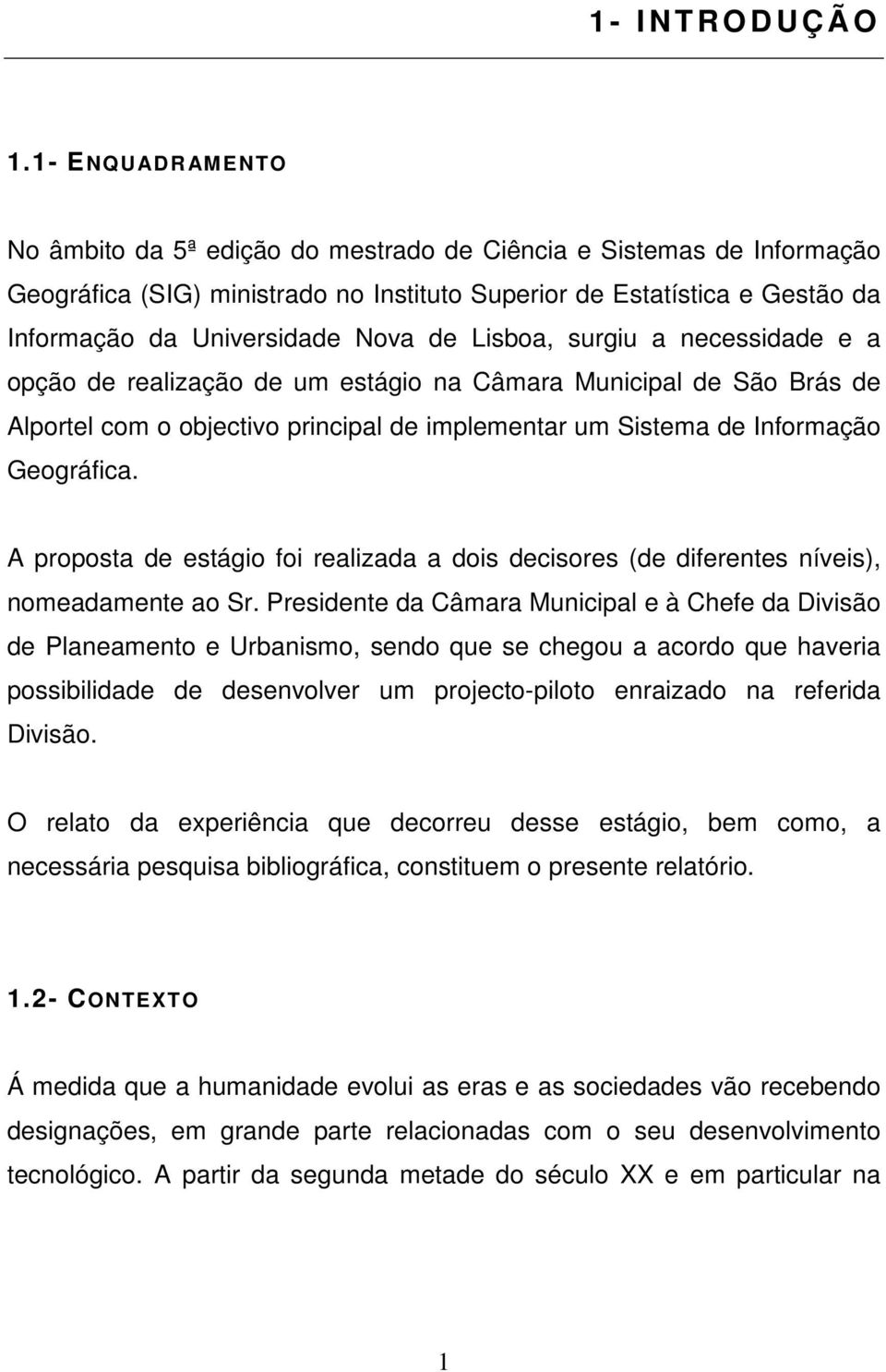 de Lisboa, surgiu a necessidade e a opção de realização de um estágio na Câmara Municipal de São Brás de Alportel com o objectivo principal de implementar um Sistema de Informação Geográfica.