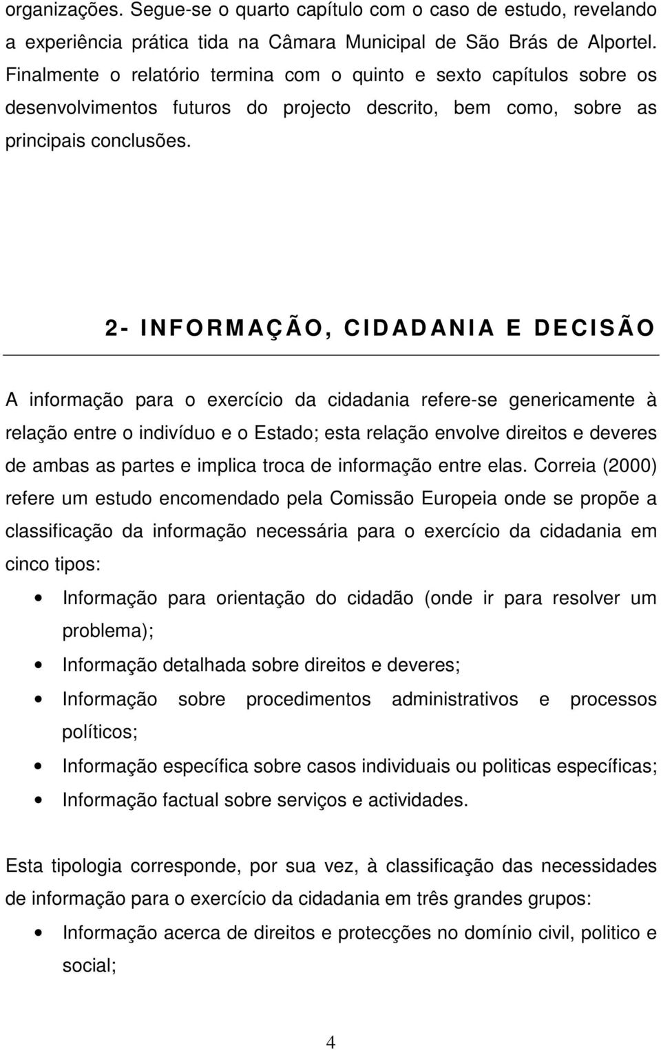 2 - I N F O R M AÇ Ã O, C I D AD AN I A E D E C I S Ã O A informação para o eercício da cidadania refere-se genericamente à relação entre o indivíduo e o Estado; esta relação envolve direitos e