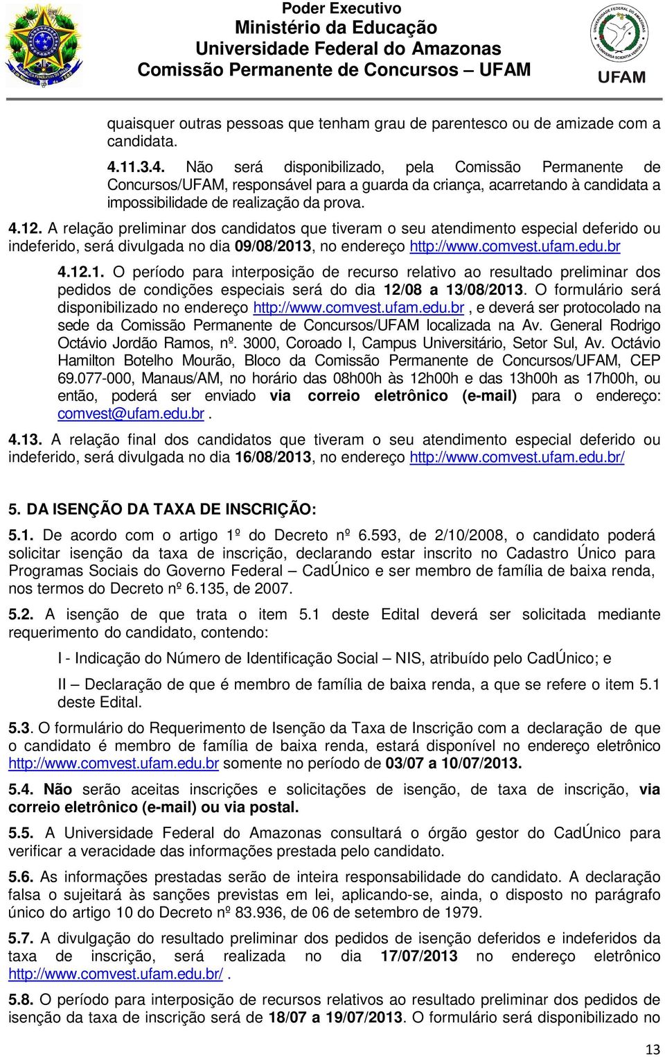 A relação preliminar dos candidatos que tiveram o seu atendimento especial deferido ou indeferido, será divulgada no dia 09/08/2013