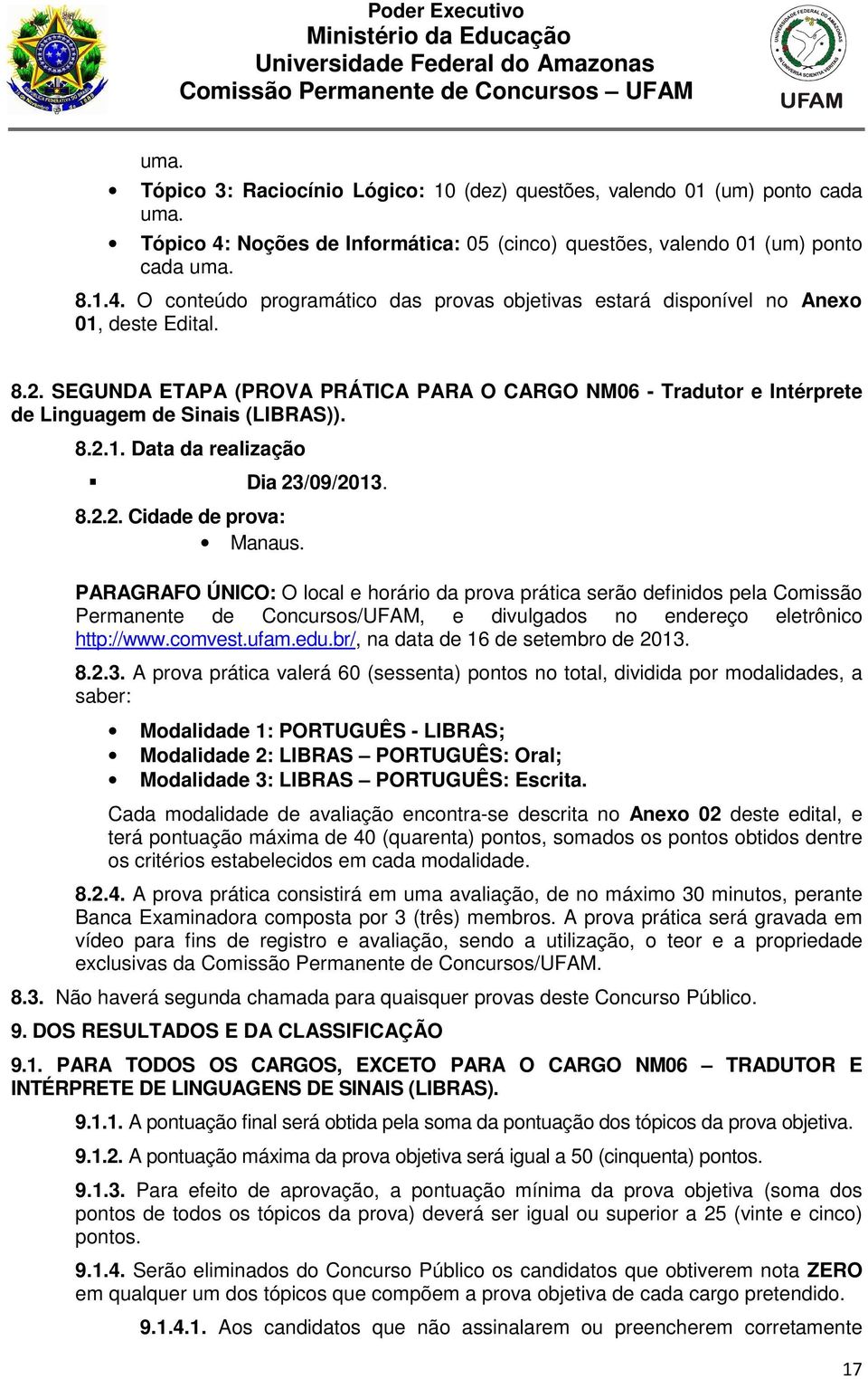 PARAGRAFO ÚNICO: O local e horário da prova prática serão definidos pela Comissão Permanente de Concursos/UFAM, e divulgados no endereço eletrônico http://www.comvest.ufam.edu.