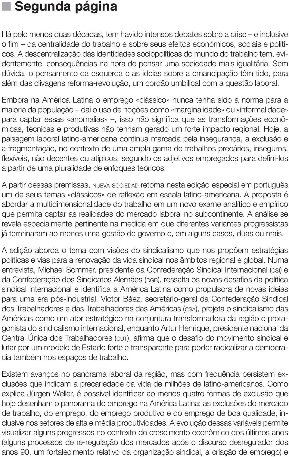 Sem dúvida, o pensamento da esquerda e as ideias sobre a emancipação têm tido, para além das clivagens reforma-revolução, um cordão umbilical com a questão laboral.