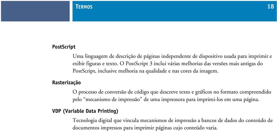 Rasterização O processo de conversão de código que descreve texto e gráficos no formato compreendido pelo mecanismo de impressão de uma impressora para