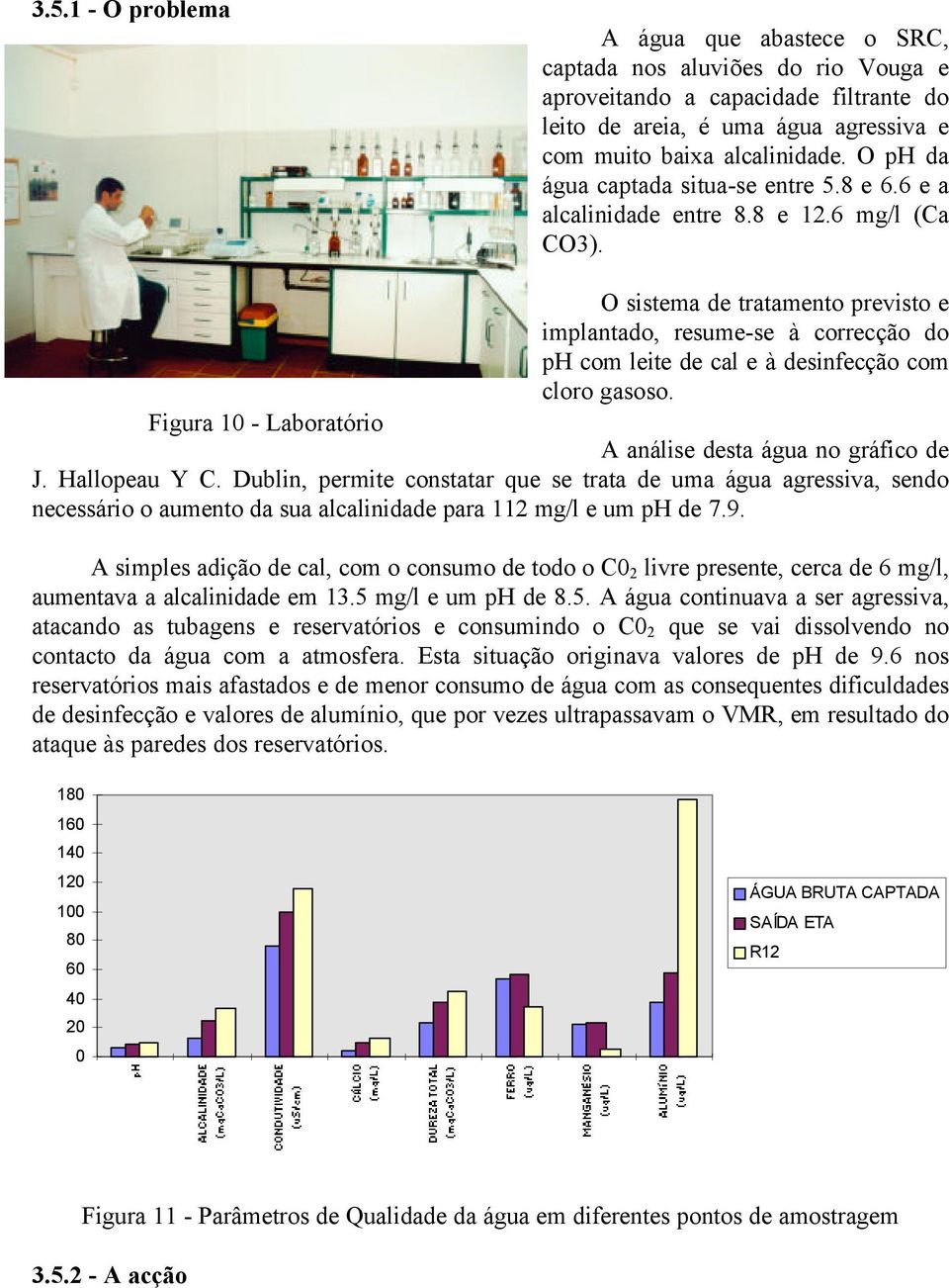 O sistema de tratamento previsto e implantado, resume-se à correcção do ph com leite de cal e à desinfecção com cloro gasoso. Figura 10 - Laboratório A análise desta água no gráfico de J.