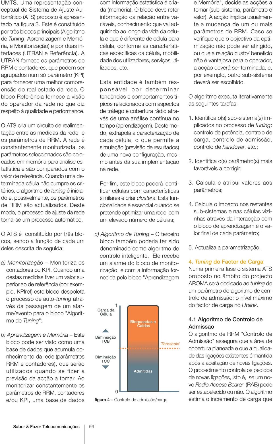 A UTRAN fornece os parâmetros de RRM e contadores, que podem ser agrupados num só parâmetro (KPI) para fornecer uma melhor compreensão do real estado da rede.