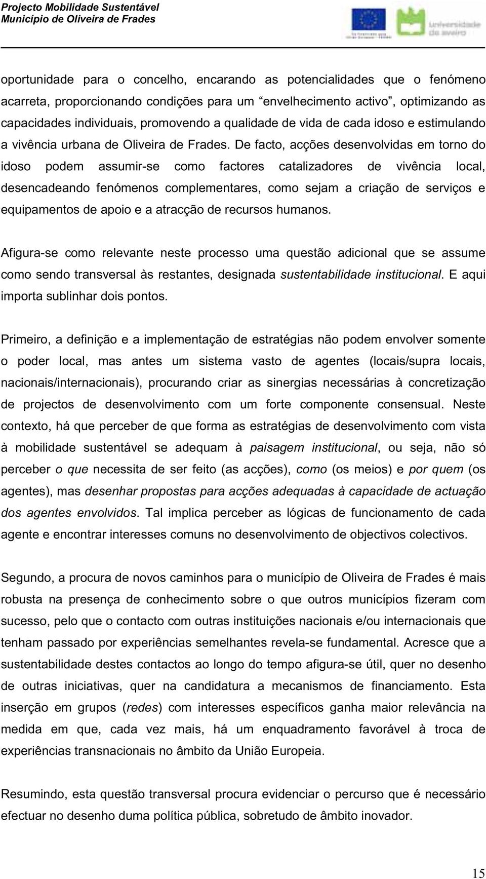 De facto, acções desenvolvidas em torno do idoso podem assumir-se como factores catalizadores de vivência local, desencadeando fenómenos complementares, como sejam a criação de serviços e