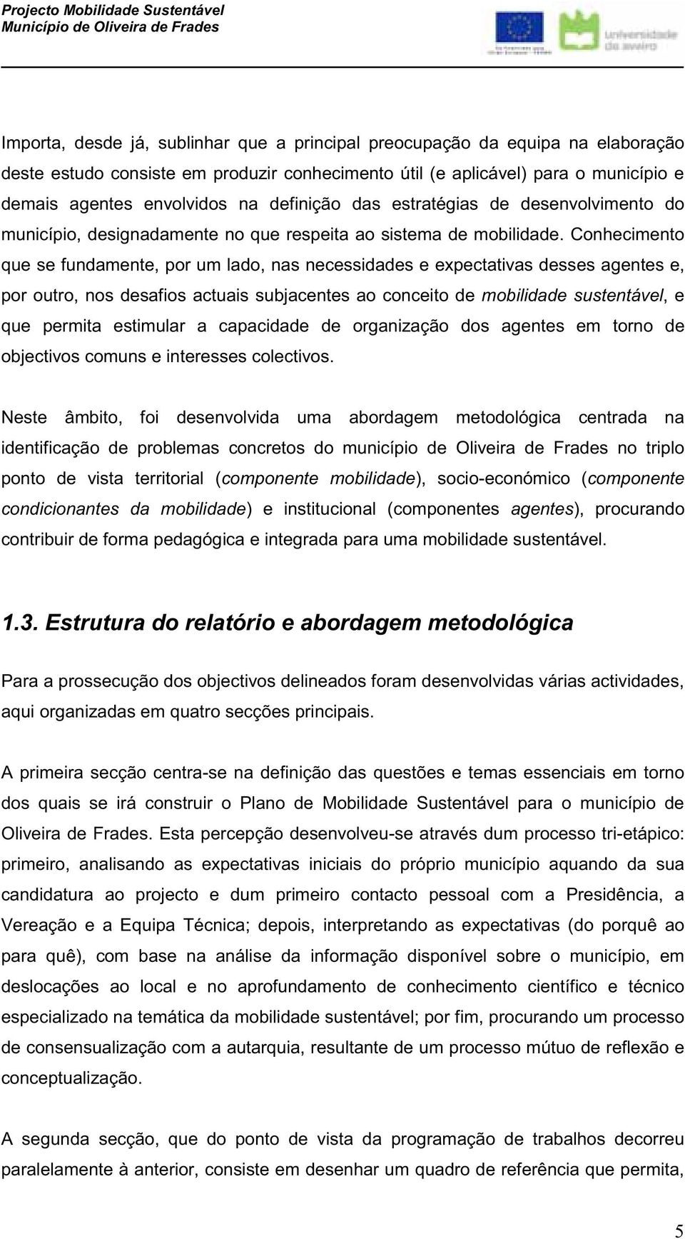 Conhecimento que se fundamente, por um lado, nas necessidades e expectativas desses agentes e, por outro, nos desafios actuais subjacentes ao conceito de mobilidade sustentável, e que permita