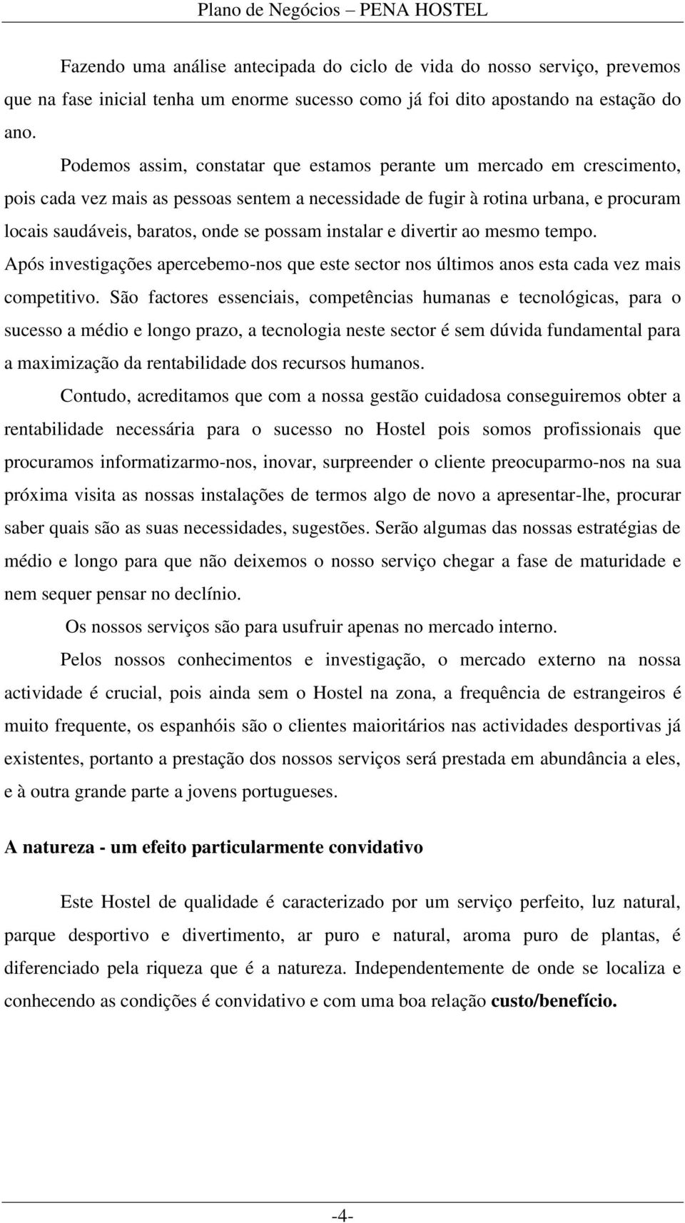 possam instalar e divertir ao mesmo tempo. Após investigações apercebemo-nos que este sector nos últimos anos esta cada vez mais competitivo.