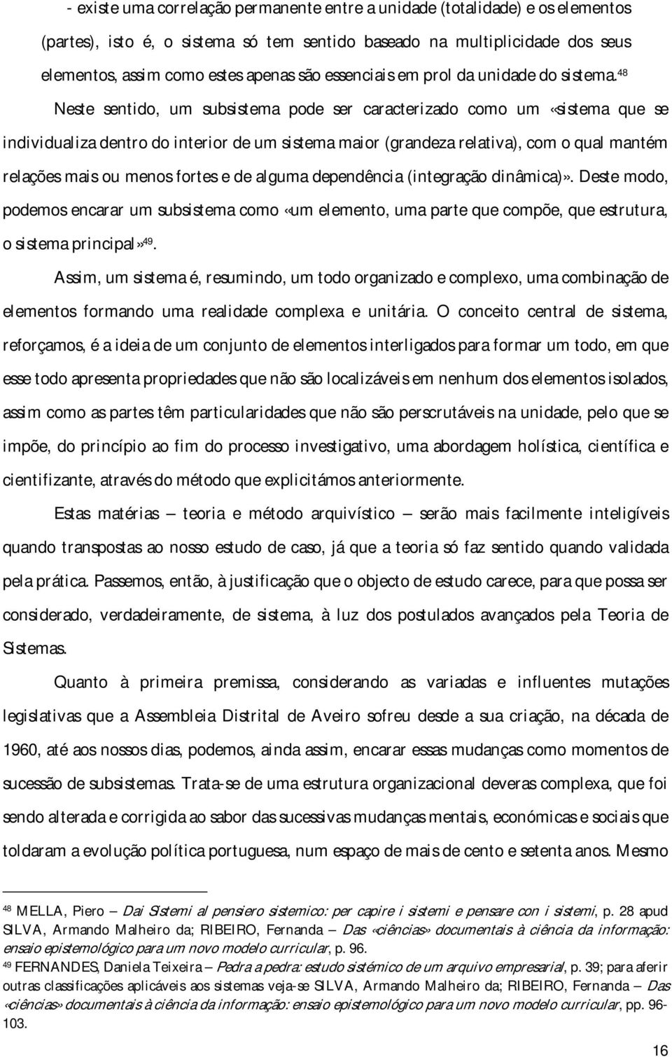 48 Neste sentido, um subsistema pode ser caracterizado como um «sistema que se individualiza dentro do interior de um sistema maior (grandeza relativa), com o qual mantém relações mais ou menos