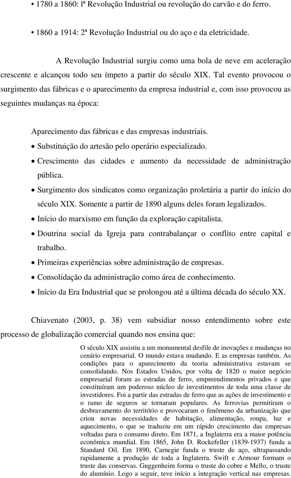 Tal evento provocou o surgimento das fábricas e o aparecimento da empresa industrial e, com isso provocou as seguintes mudanças na época: Aparecimento das fábricas e das empresas industriais.