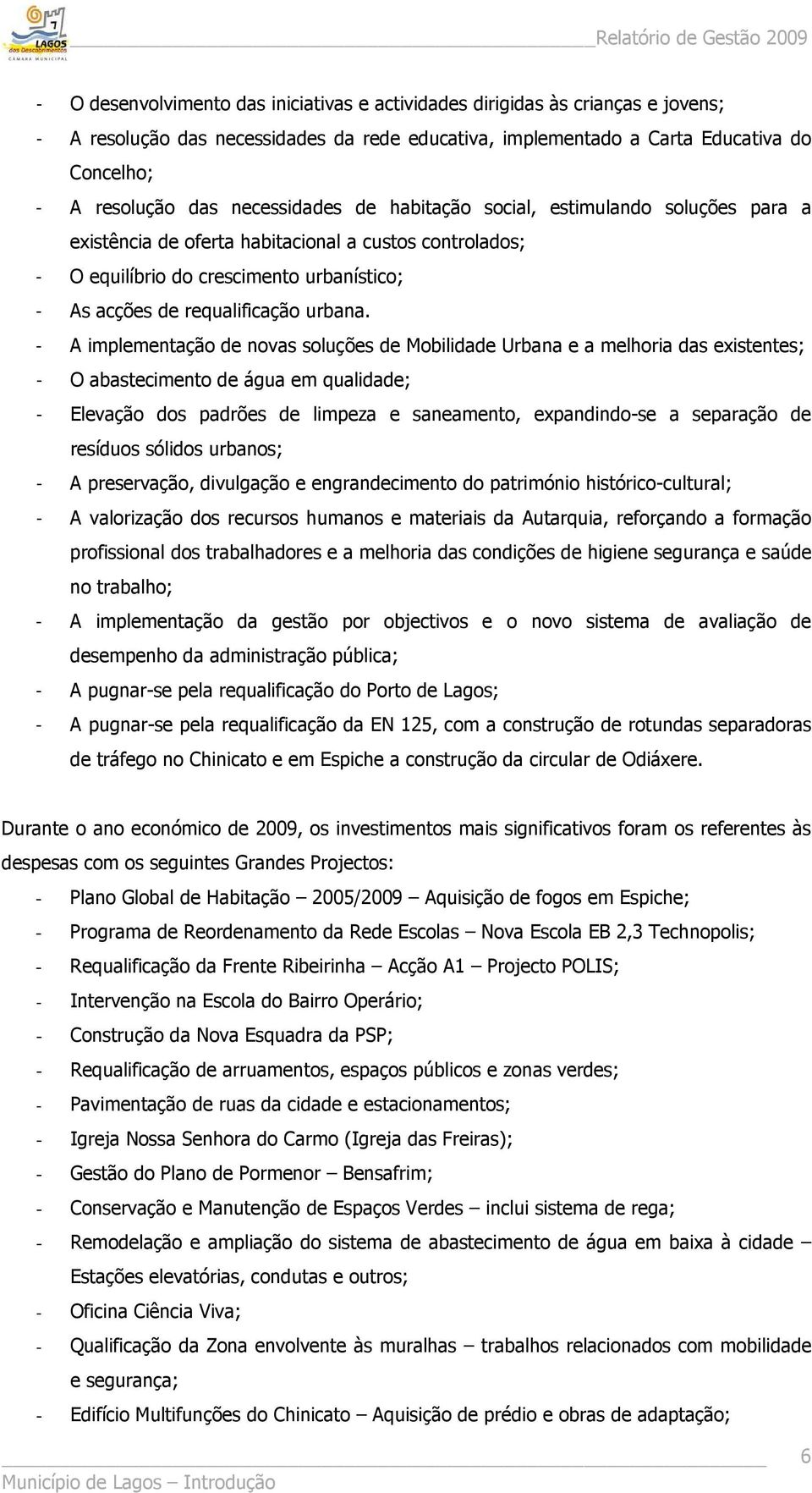 - A implementação de novas soluções de Mobilidade Urbana e a melhoria das existentes; - O abastecimento de água em qualidade; - Elevação dos padrões de limpeza e saneamento, expandindo-se a separação