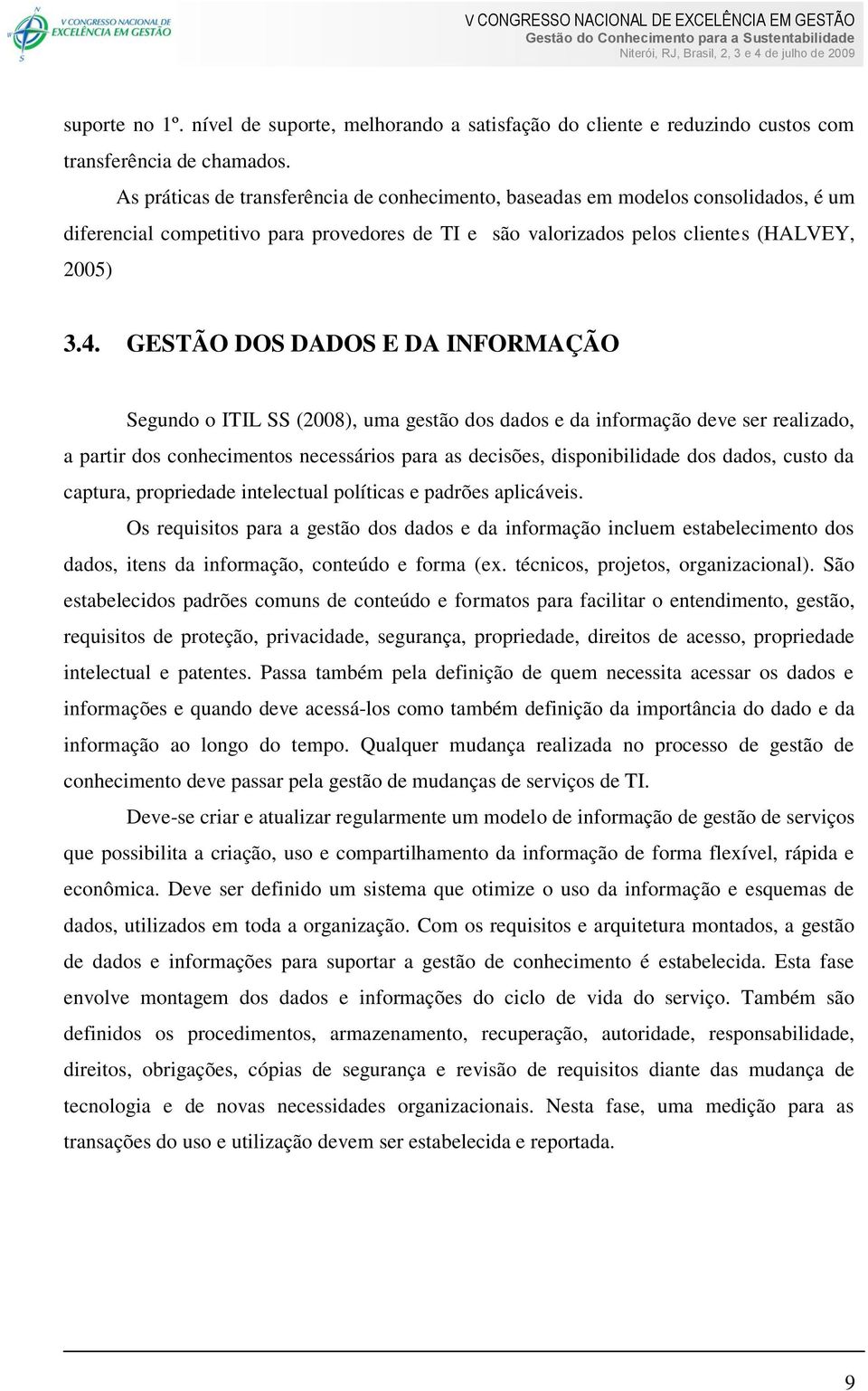 GESTÃO DOS DADOS E DA INFORMAÇÃO Segundo o ITIL SS (2008), uma gestão dos dados e da informação deve ser realizado, a partir dos conhecimentos necessários para as decisões, disponibilidade dos dados,