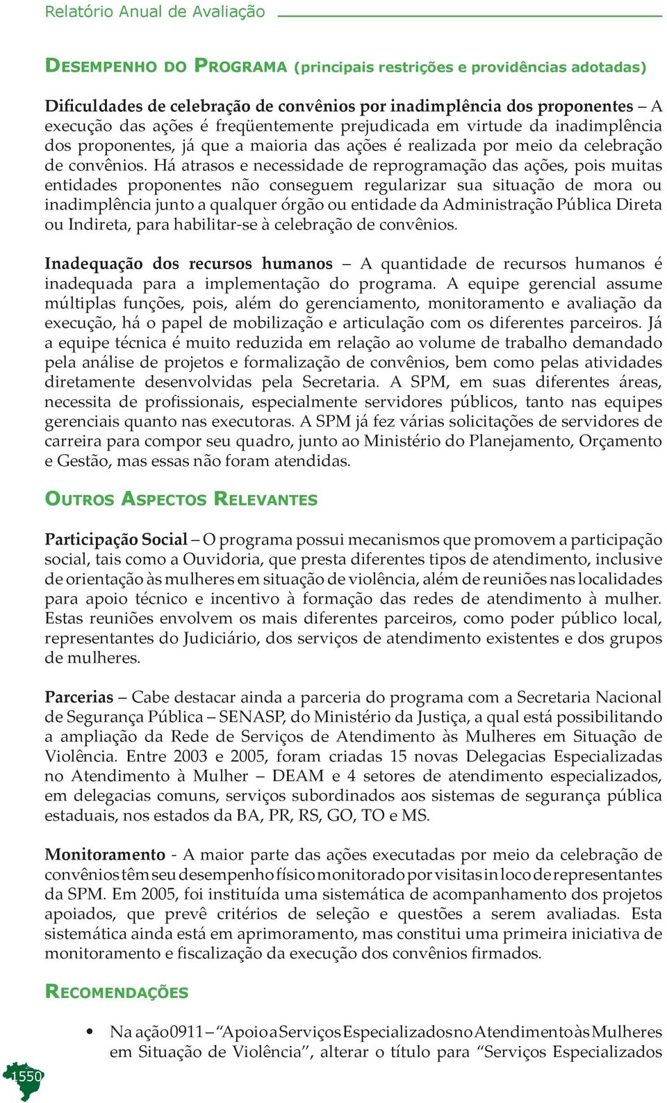 Há atrasos e necessidade de reprogramação das ações, pois muitas entidades proponentes não conseguem regularizar sua situação de mora ou inadimplência junto a qualquer órgão ou entidade da