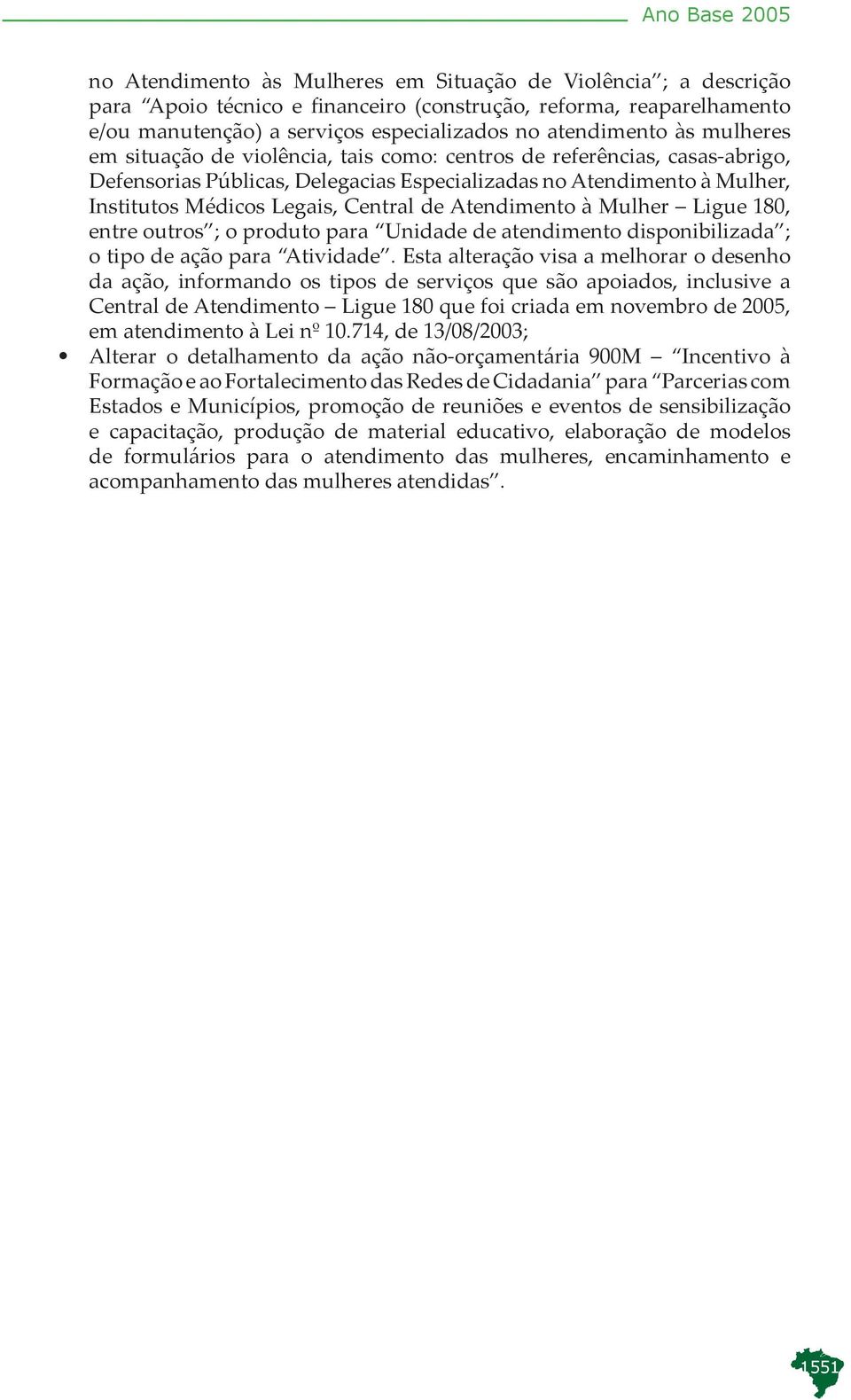 Central de Atendimento à Mulher Ligue 180, entre outros ; o produto para Unidade de atendimento disponibilizada ; o tipo de ação para Atividade.