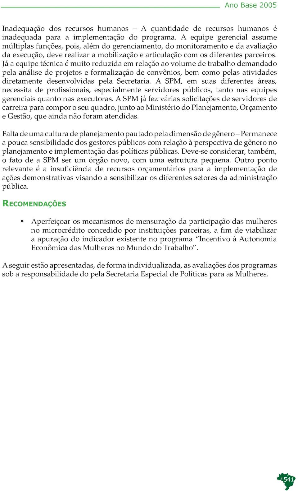 Já a equipe técnica é muito reduzida em relação ao volume de trabalho demandado pela análise de projetos e formalização de convênios, bem como pelas atividades diretamente desenvolvidas pela