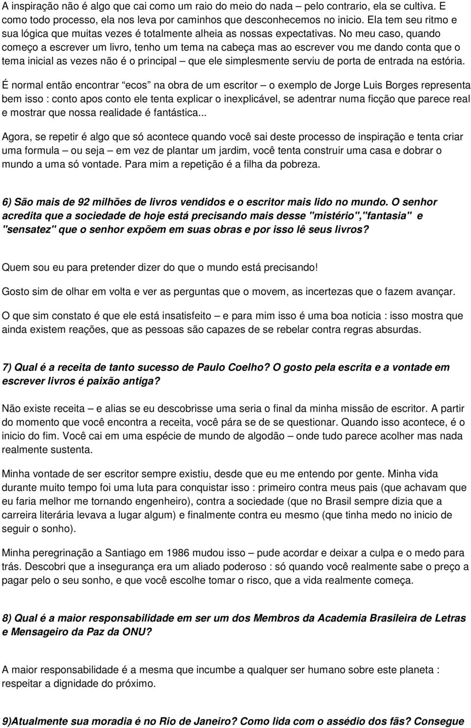 No meu caso, quando começo a escrever um livro, tenho um tema na cabeça mas ao escrever vou me dando conta que o tema inicial as vezes não é o principal que ele simplesmente serviu de porta de