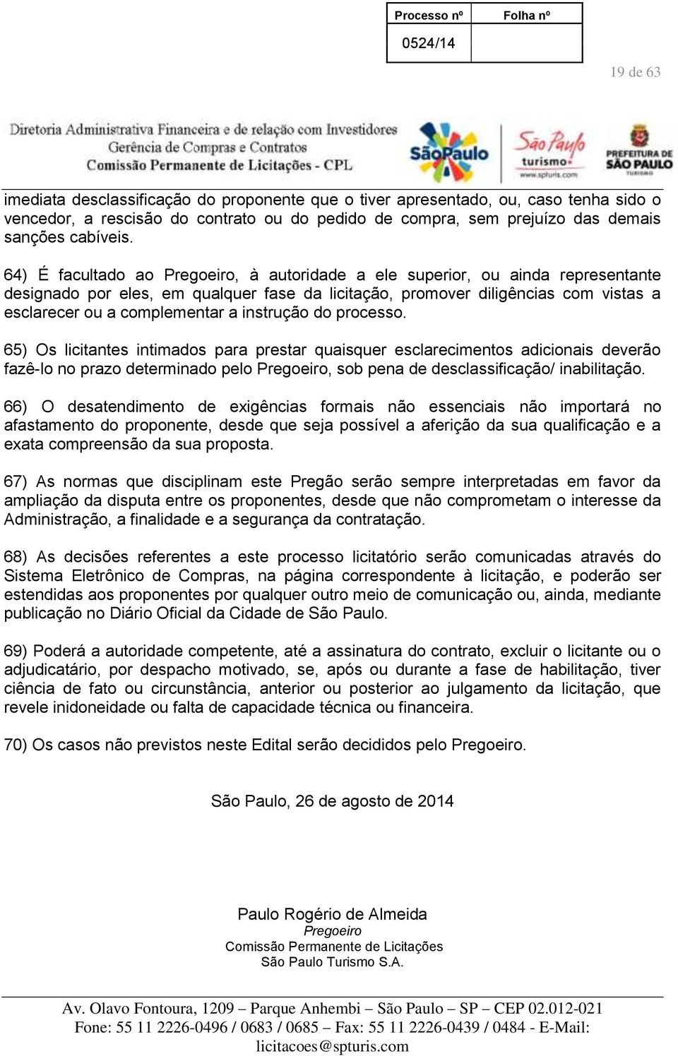 instrução do processo. 65) Os licitantes intimados para prestar quaisquer esclarecimentos adicionais deverão fazê-lo no prazo determinado pelo Pregoeiro, sob pena de desclassificação/ inabilitação.